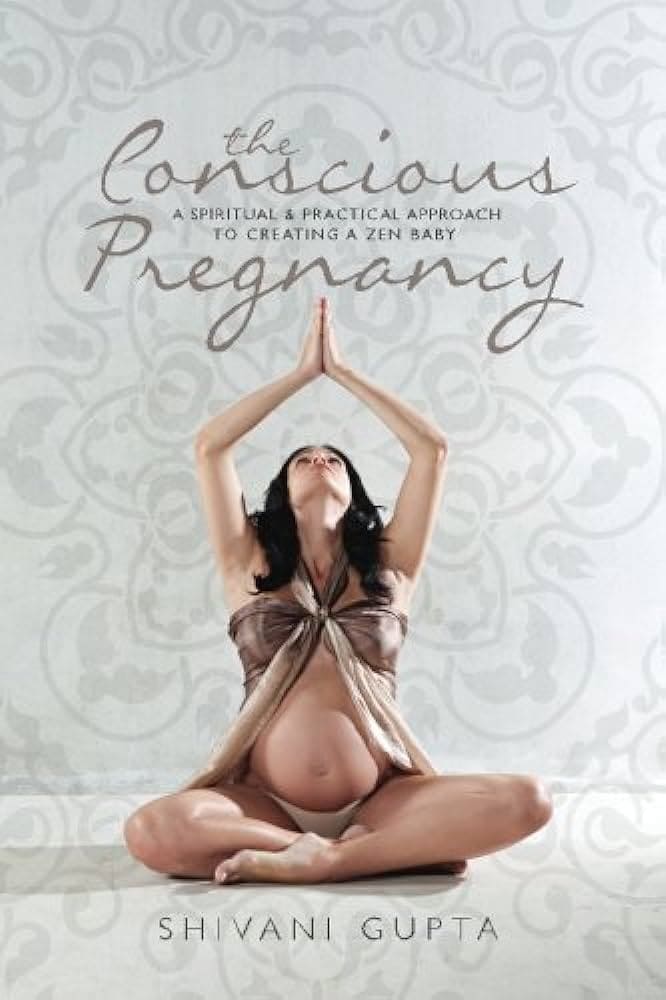 The Conscious Pregnancy: A Spiritual and Practical Approach to Creating a Zen Baby" by Shivani Gupta