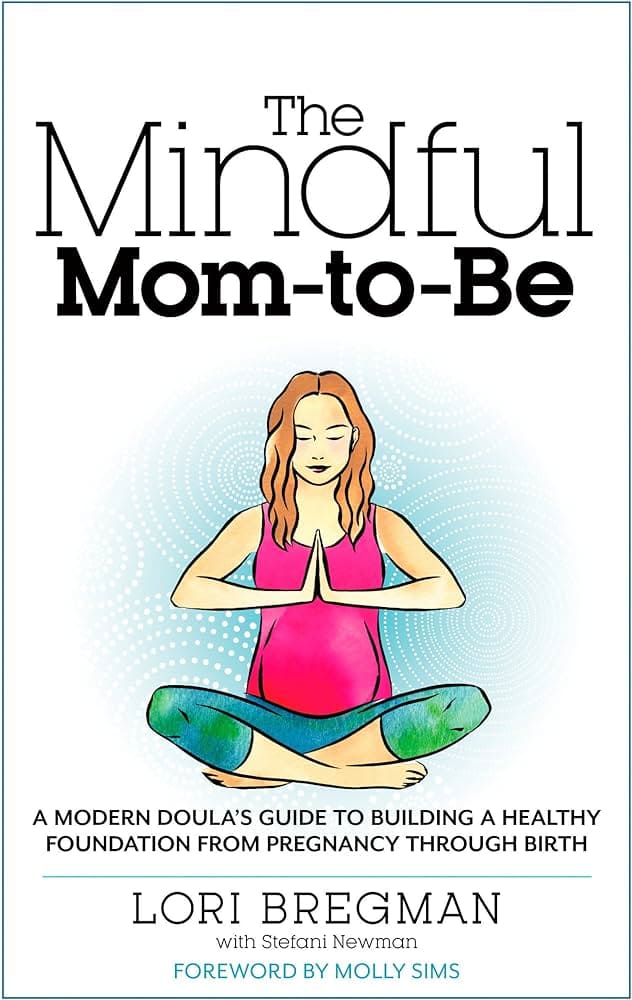 The Mindful Mom-to-Be: A Modern Doula's Guide to Building a Healthy Foundation from Pregnancy Through Birth" by Lori Bregman